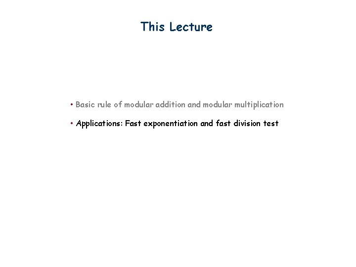 This Lecture • Basic rule of modular addition and modular multiplication • Applications: Fast