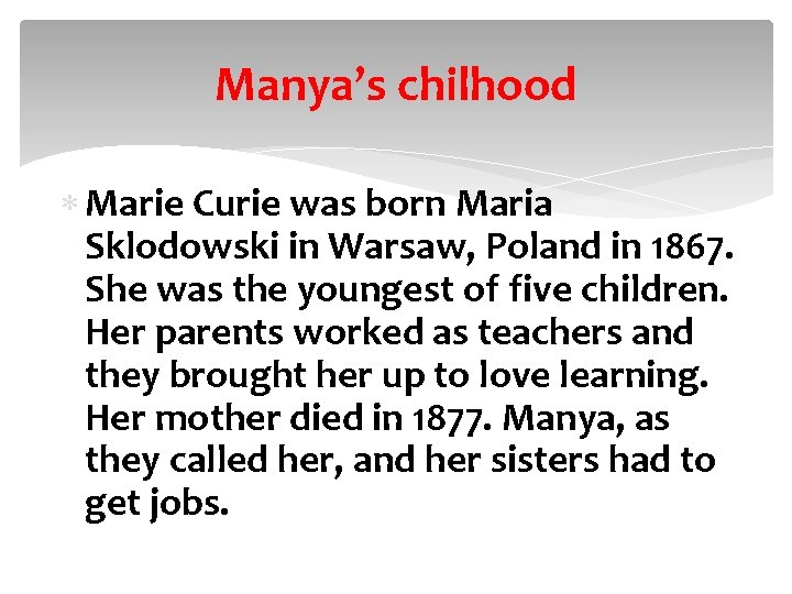 Manya’s chilhood Marie Curie was born Maria Sklodowski in Warsaw, Poland in 1867. She
