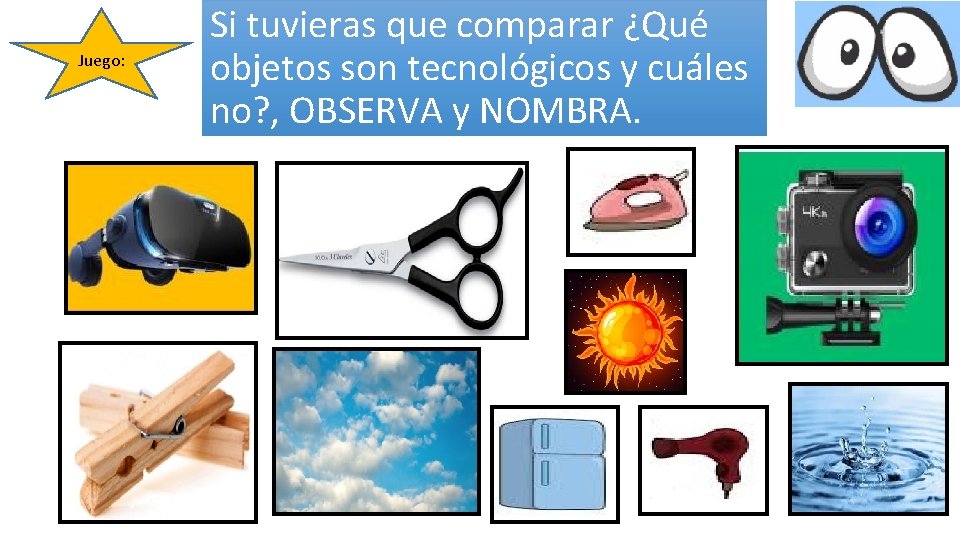 Juego: Si tuvieras que comparar ¿Qué objetos son tecnológicos y cuáles no? , OBSERVA