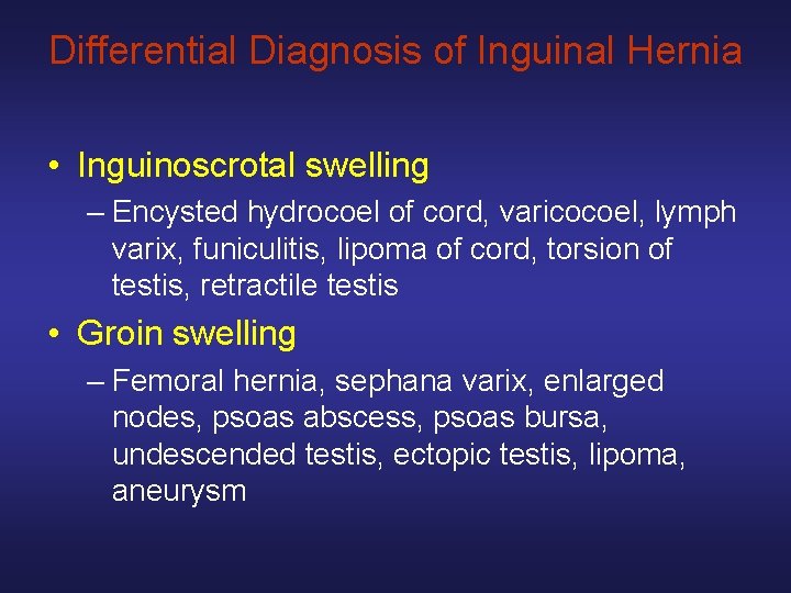 Differential Diagnosis of Inguinal Hernia • Inguinoscrotal swelling – Encysted hydrocoel of cord, varicocoel,