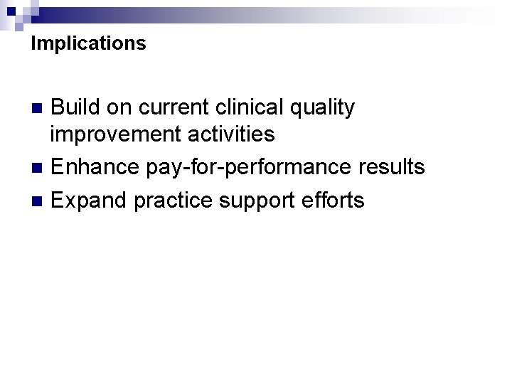 Implications Build on current clinical quality improvement activities n Enhance pay-for-performance results n Expand