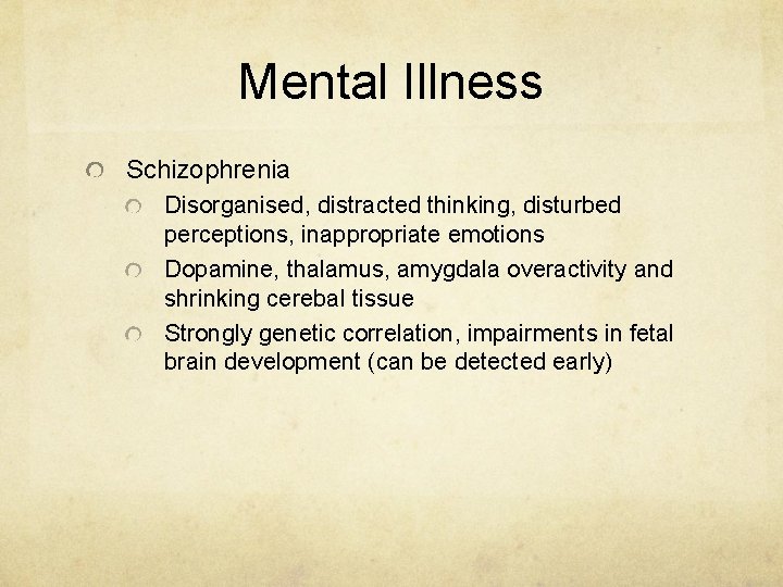 Mental Illness Schizophrenia Disorganised, distracted thinking, disturbed perceptions, inappropriate emotions Dopamine, thalamus, amygdala overactivity