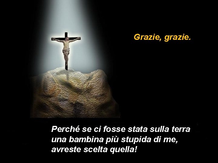 Grazie, grazie. > Perché se ci fosse stata sulla terra una bambina più stupida