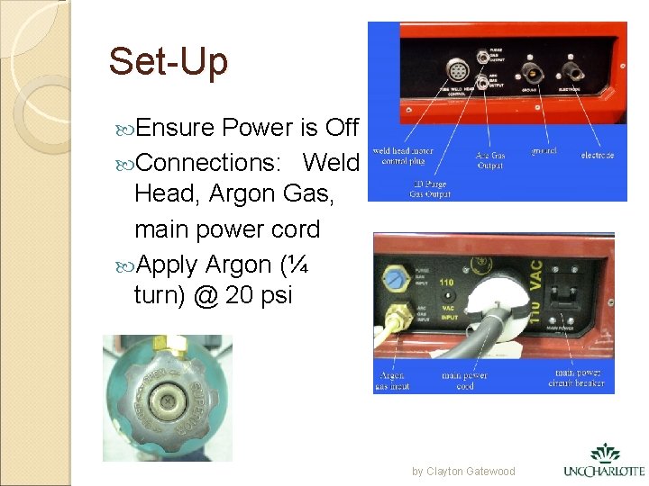 Set-Up Ensure Power is Off Connections: Weld Head, Argon Gas, main power cord Apply