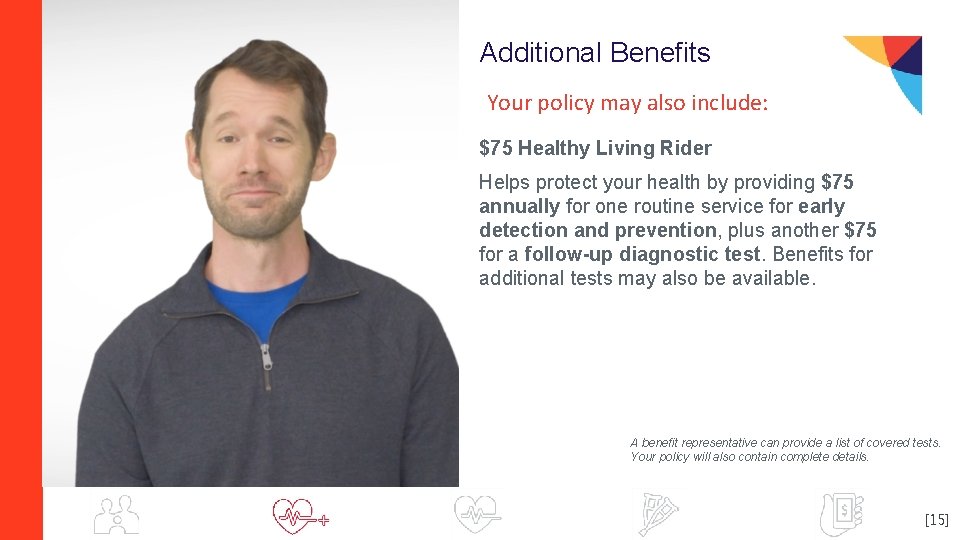 Additional Benefits Your policy may also include: $75 Healthy Living Rider Helps protect your