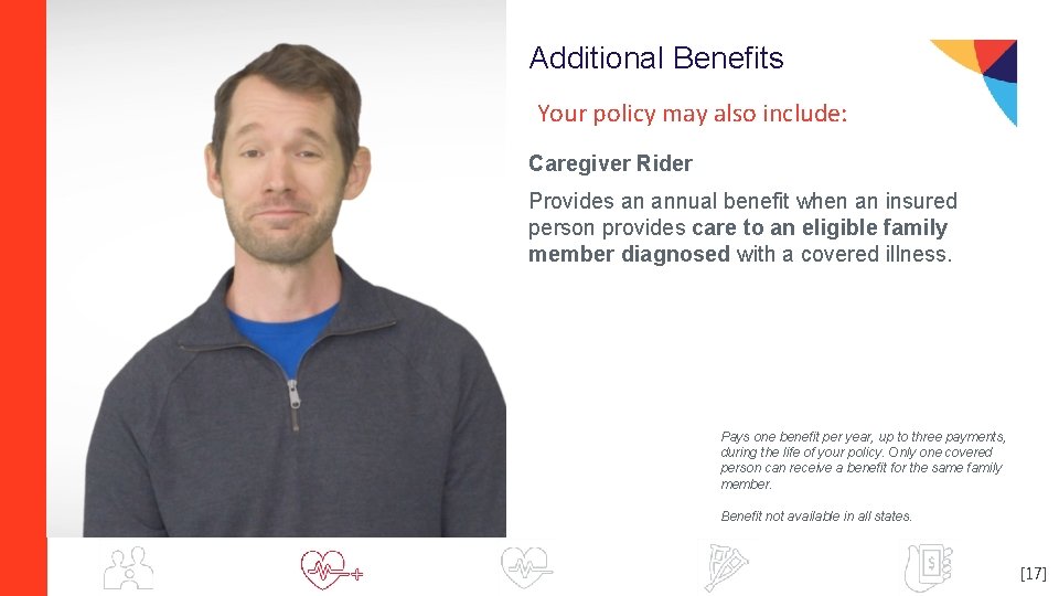 Additional Benefits Your policy may also include: Caregiver Rider Provides an annual benefit when