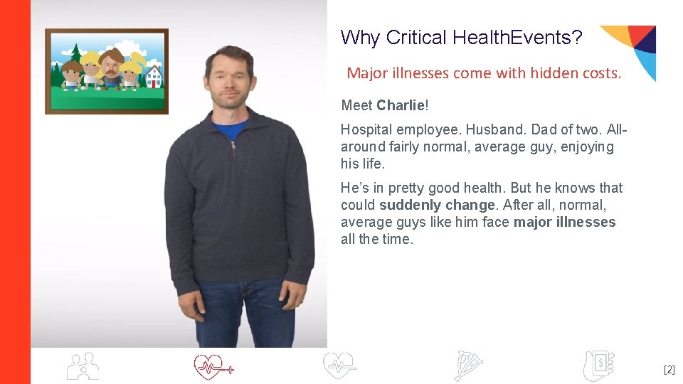 Why Critical Health. Events? Major illnesses come with hidden costs. Meet Charlie! Hospital employee.