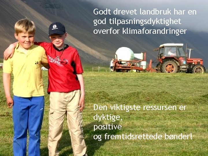 Godt drevet landbruk har en god tilpasningsdyktighet overfor klimaforandringer Den viktigste ressursen er dyktige,