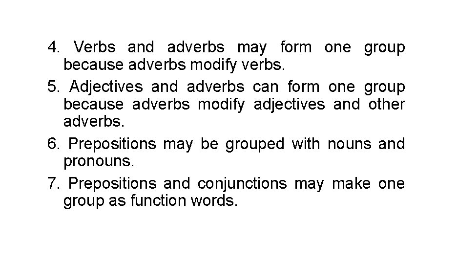 4. Verbs and adverbs may form one group because adverbs modify verbs. 5. Adjectives