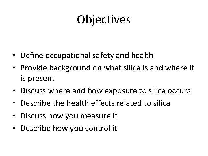 Objectives • Define occupational safety and health • Provide background on what silica is Objectives • Define occupational safety and health • Provide background on what silica is