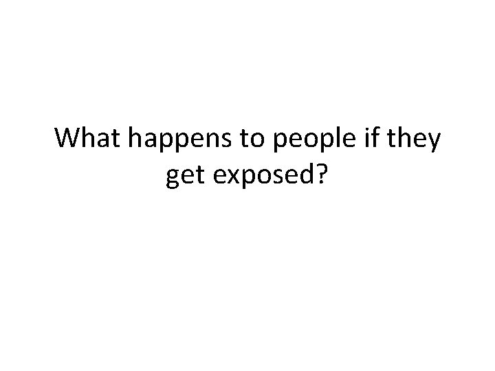 What happens to people if they get exposed? What happens to people if they get exposed?
