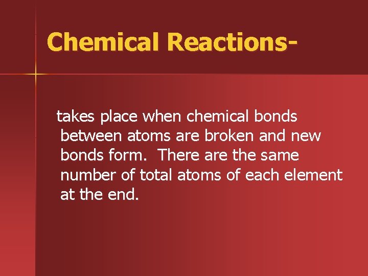 Chemical Reactionstakes place when chemical bonds between atoms are broken and new bonds form.