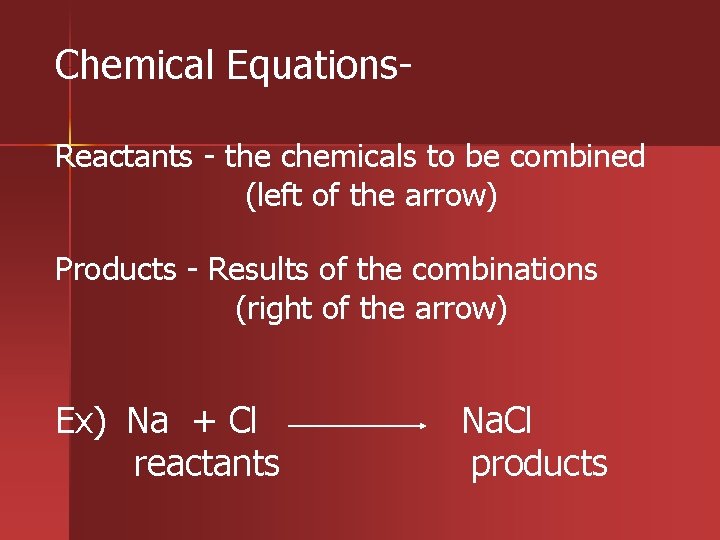 Chemical Equations. Reactants - the chemicals to be combined (left of the arrow) Products