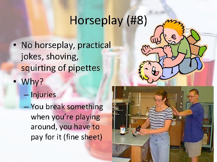 Horseplay (#8) • No horseplay, practical jokes, shoving, squirting of pipettes • Why? –