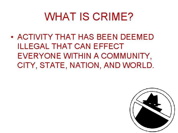 WHAT IS CRIME? • ACTIVITY THAT HAS BEEN DEEMED ILLEGAL THAT CAN EFFECT EVERYONE