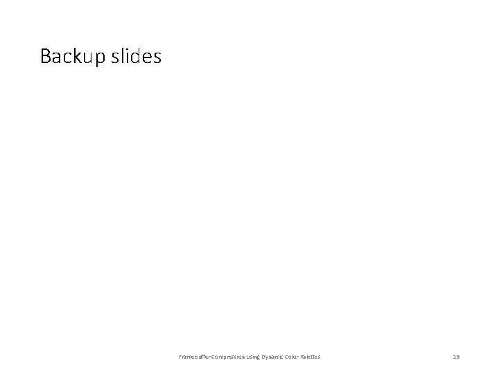Backup slides Framebuffer Compression Using Dynamic Color Palettes 15 