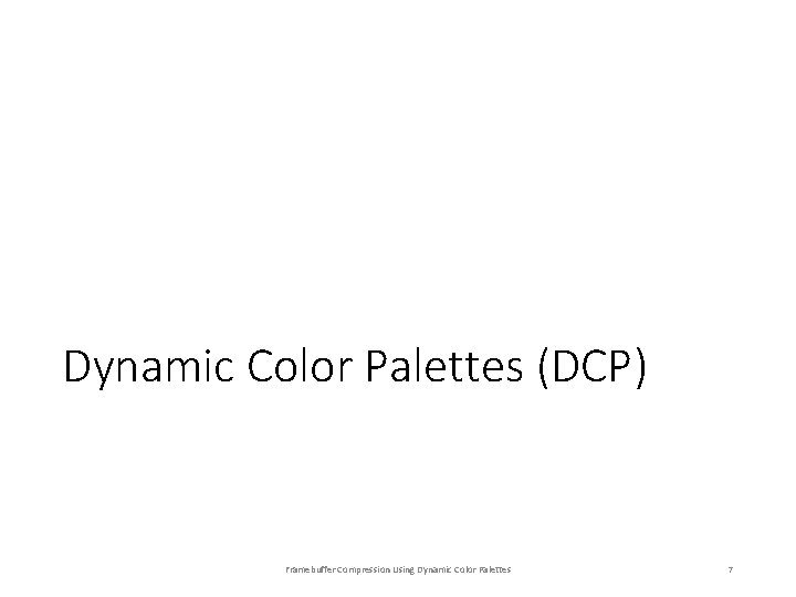 Dynamic Color Palettes (DCP) Framebuffer Compression Using Dynamic Color Palettes 7 Dynamic Color Palettes (DCP) Framebuffer Compression Using Dynamic Color Palettes 7