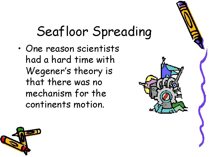 Seafloor Spreading • One reason scientists had a hard time with Wegener’s theory is