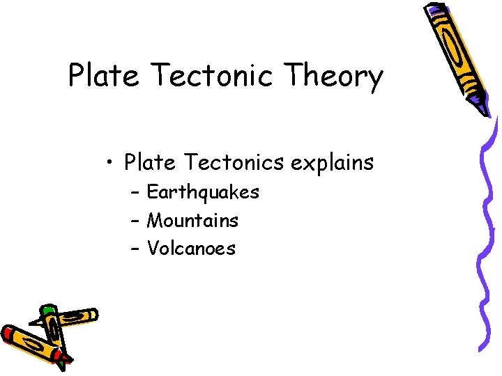 Plate Tectonic Theory • Plate Tectonics explains – Earthquakes – Mountains – Volcanoes 