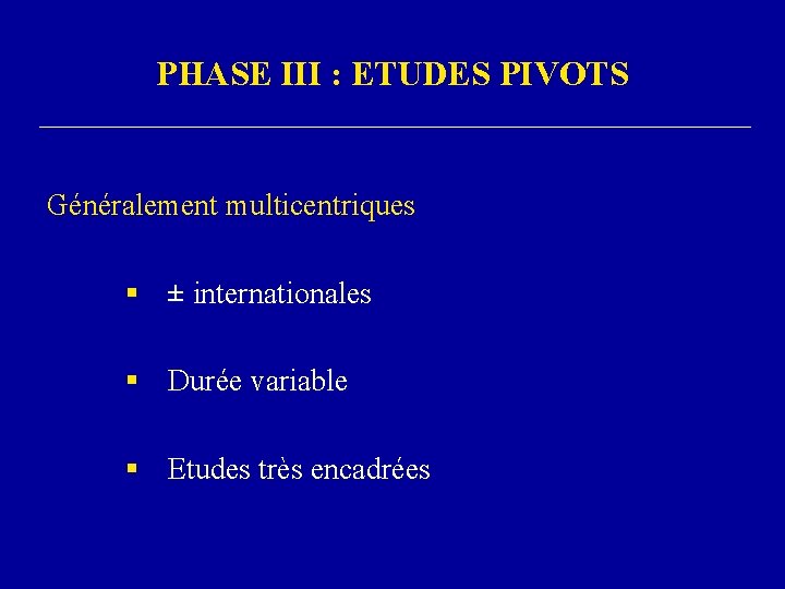 PHASE III : ETUDES PIVOTS Généralement multicentriques § ± internationales ± § Durée variable