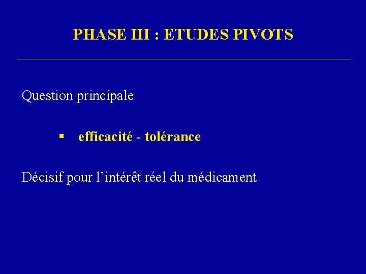 PHASE III : ETUDES PIVOTS Question principale § efficacité - tolérance Décisif pour l’intérêt