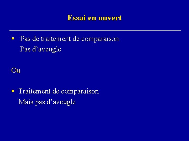 Essai en ouvert § Pas de traitement de comparaison Pas d’aveugle Ou § Traitement