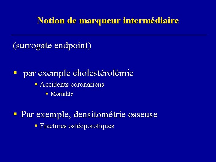 Notion de marqueur intermédiaire (surrogate endpoint) § par exemple cholestérolémie § Accidents coronariens §