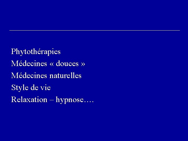 Phytothérapies Médecines « douces » Médecines naturelles Style de vie Relaxation – hypnose…. 