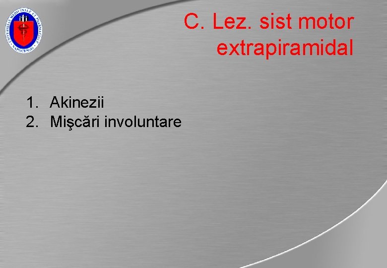 C. Lez. sist motor extrapiramidal 1. Akinezii 2. Mişcări involuntare 