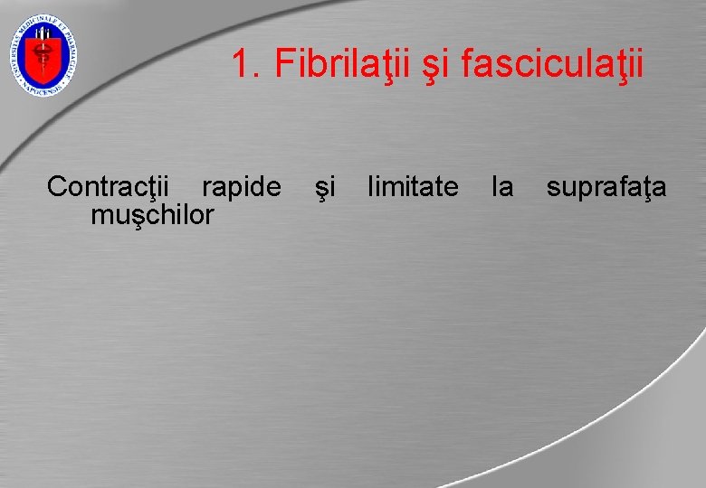 1. Fibrilaţii şi fasciculaţii Contracţii rapide muşchilor şi limitate la suprafaţa 