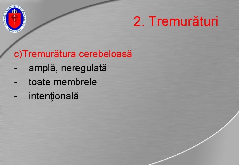 2. Tremurături c)Tremurătura cerebeloasă - amplă, neregulată - toate membrele - intenţională 