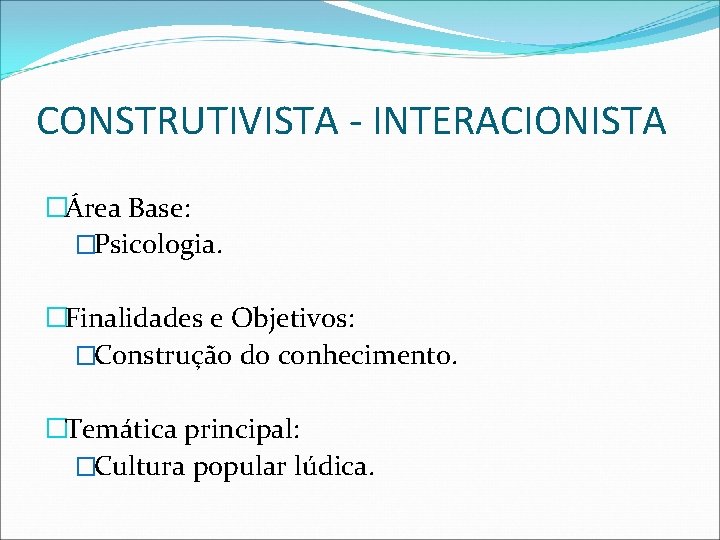 CONSTRUTIVISTA - INTERACIONISTA �Área Base: �Psicologia. �Finalidades e Objetivos: �Construção do conhecimento. �Temática principal: