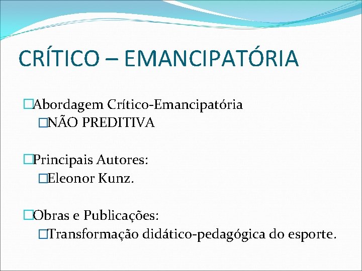 CRÍTICO – EMANCIPATÓRIA �Abordagem Crítico-Emancipatória �NÃO PREDITIVA �Principais Autores: �Eleonor Kunz. �Obras e Publicações: