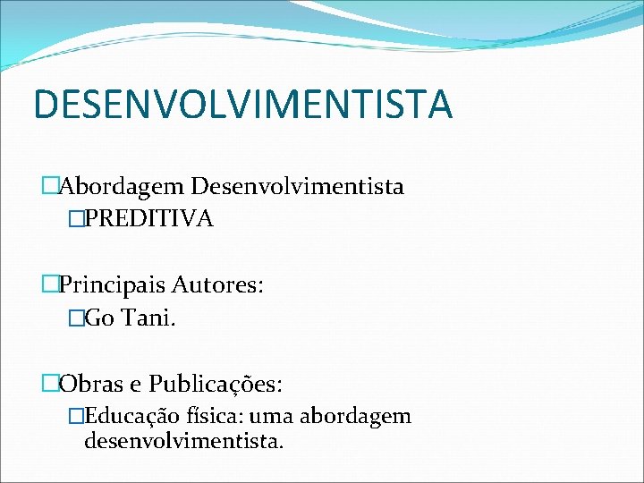 DESENVOLVIMENTISTA �Abordagem Desenvolvimentista �PREDITIVA �Principais Autores: �Go Tani. �Obras e Publicações: �Educação física: uma