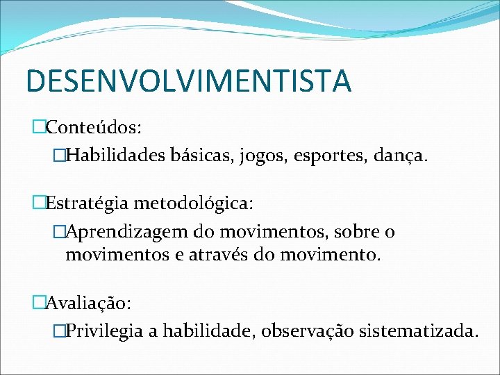 DESENVOLVIMENTISTA �Conteúdos: �Habilidades básicas, jogos, esportes, dança. �Estratégia metodológica: �Aprendizagem do movimentos, sobre o