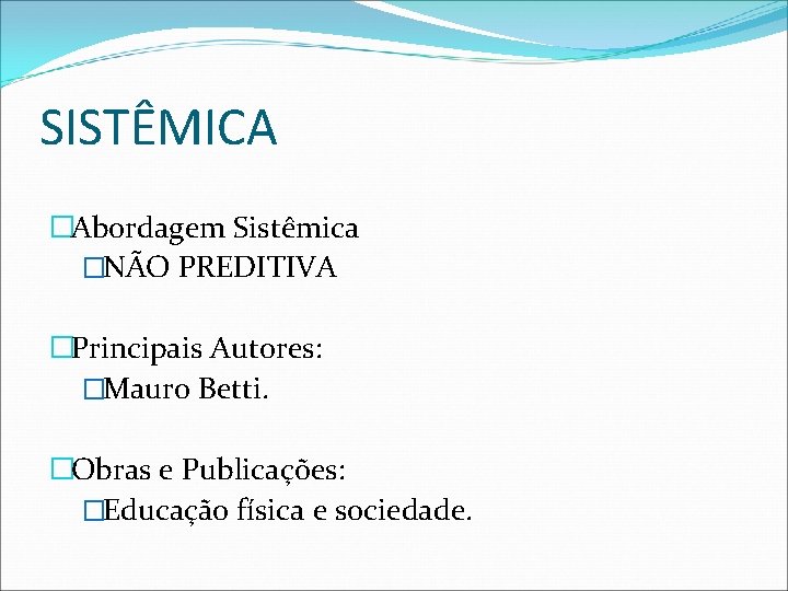 SISTÊMICA �Abordagem Sistêmica �NÃO PREDITIVA �Principais Autores: �Mauro Betti. �Obras e Publicações: �Educação física