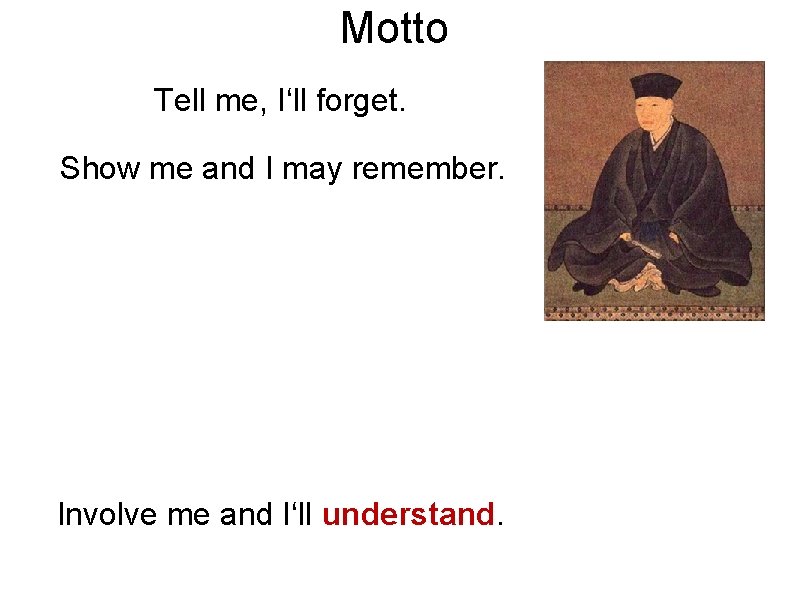 Motto Tell me, I‘ll forget. Show me and I may remember. Involve me and