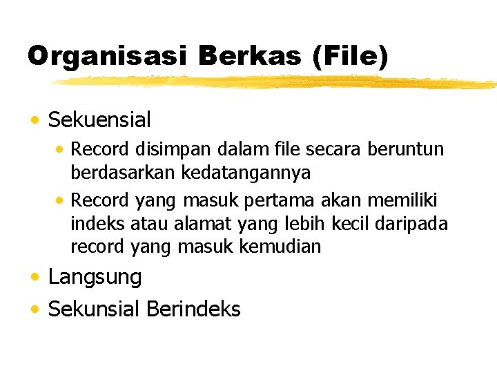 Organisasi Berkas (File) • Sekuensial • Record disimpan dalam file secara beruntun berdasarkan kedatangannya