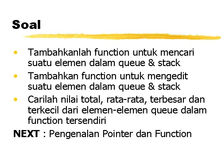 Soal • Tambahkanlah function untuk mencari suatu elemen dalam queue & stack • Tambahkan