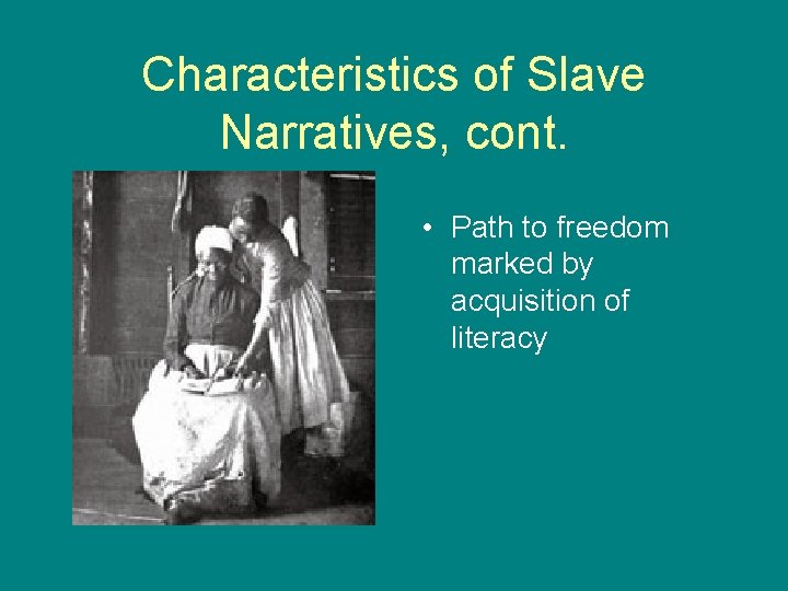 Characteristics of Slave Narratives, cont. • Path to freedom marked by acquisition of literacy