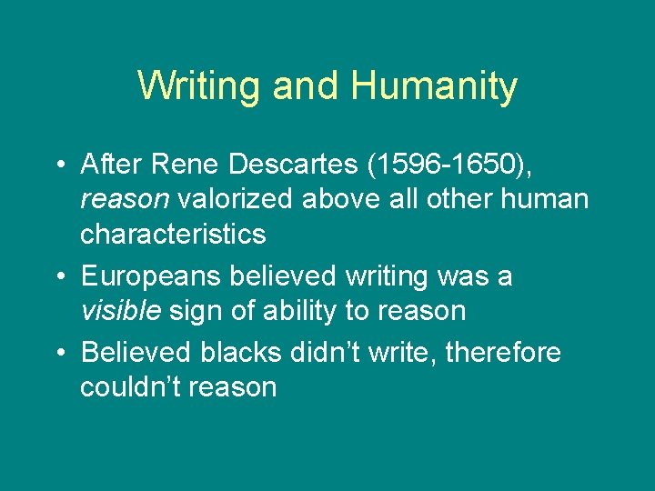 Writing and Humanity • After Rene Descartes (1596 -1650), reason valorized above all other