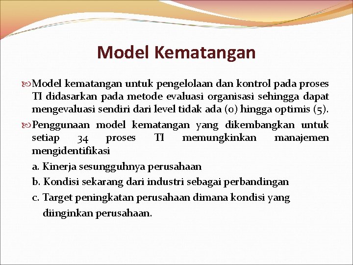 Model Kematangan Model kematangan untuk pengelolaan dan kontrol pada proses TI didasarkan pada metode