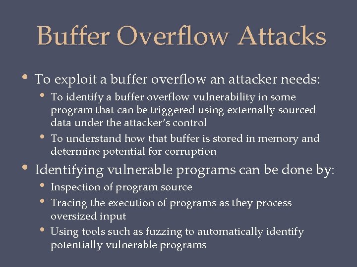 Buffer Overflow Attacks • To exploit a buffer overflow an attacker needs: • •