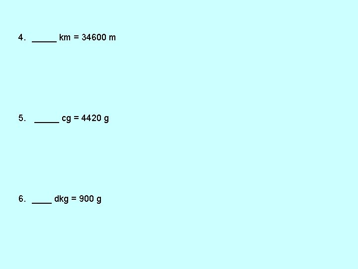 4. _____ km = 34600 m 5. _____ cg = 4420 g 6. ____