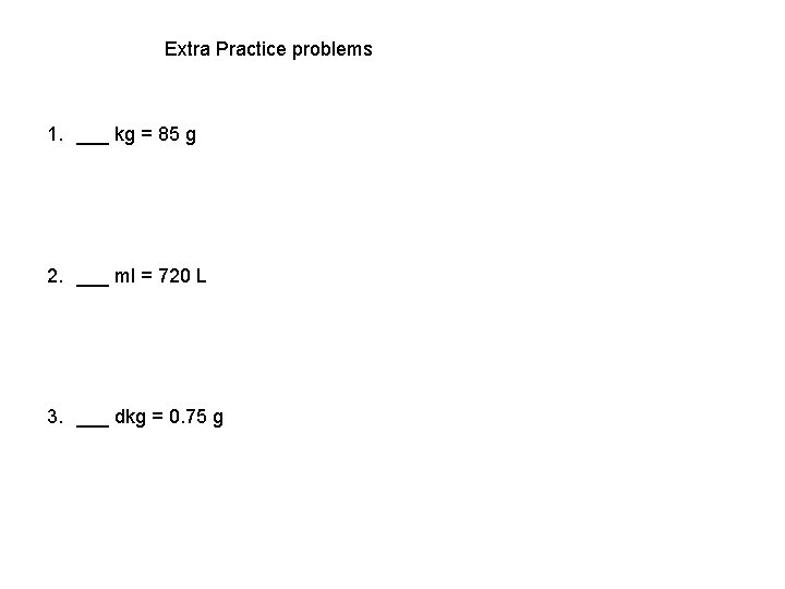 Extra Practice problems 1. ___ kg = 85 g 2. ___ ml = 720