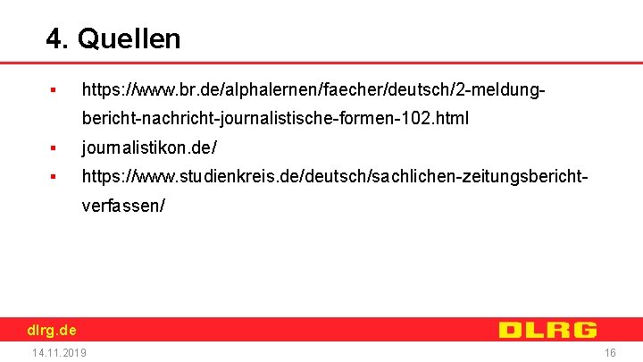 4. Quellen ▪ https: //www. br. de/alphalernen/faecher/deutsch/2 -meldungbericht-nachricht-journalistische-formen-102. html ▪ journalistikon. de/ ▪ https: