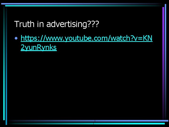 Truth in advertising? ? ? • https: //www. youtube. com/watch? v=KN 2 yun. Rynks