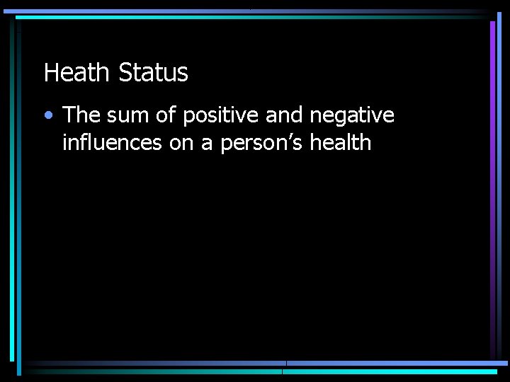 Heath Status • The sum of positive and negative influences on a person’s health