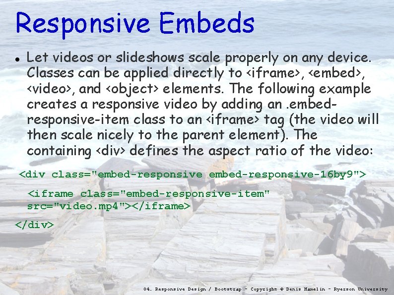 Responsive Embeds Let videos or slideshows scale properly on any device. Classes can be