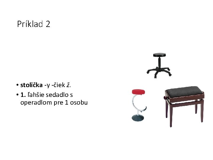 Príklad 2 • stolička -y -čiek ž. • 1. ľahšie sedadlo s operadlom pre